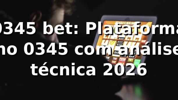 0345 bet: Plataforma no 0345 com análise técnica 2026 🔎