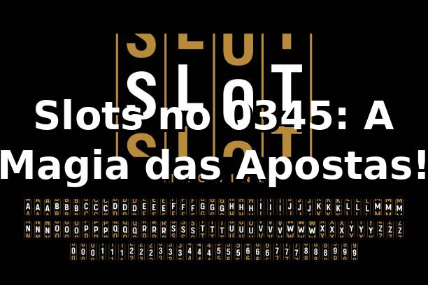 Slots no 0345: A Magia das Apostas! 🎰